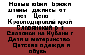 Новые юбки, брюки, штаны, джинсы от 2-10лет › Цена ­ 250 - Краснодарский край, Славянский р-н, Славянск-на-Кубани г. Дети и материнство » Детская одежда и обувь   